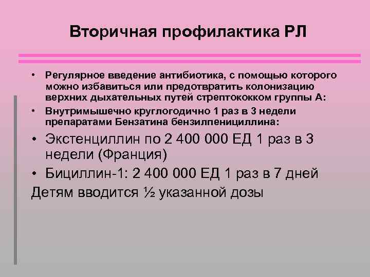 Вторичная профилактика РЛ • Регулярное введение антибиотика, с помощью которого можно избавиться или предотвратить