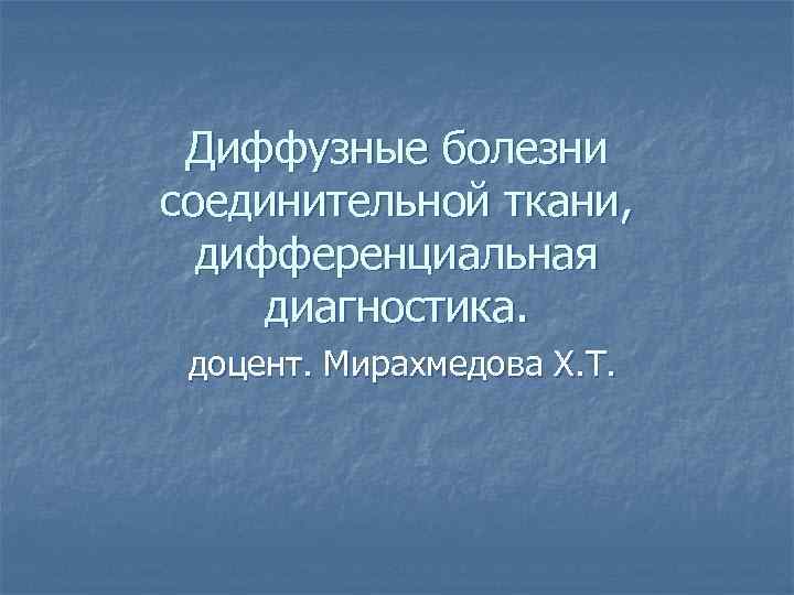 Диффузные болезни соединительной ткани, дифференциальная диагностика. доцент. Мирахмедова Х. Т. 