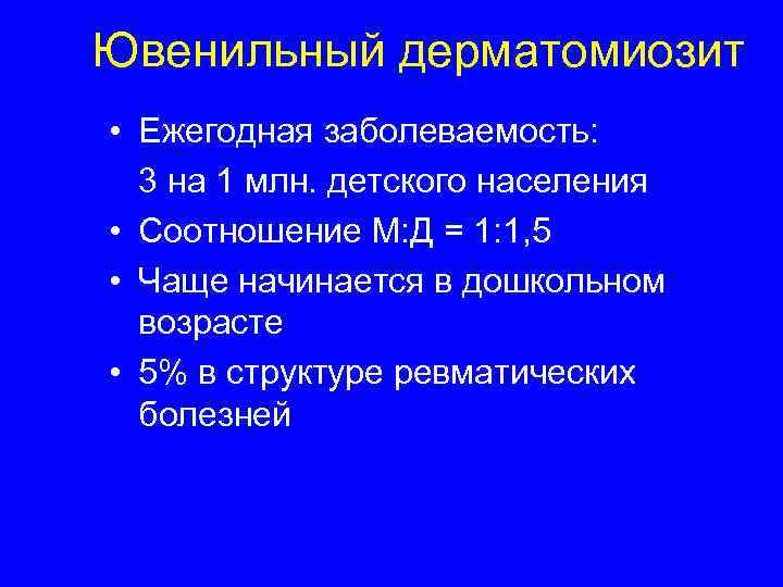 Ювенильный дерматомиозит • Ежегодная заболеваемость: 3 на 1 млн. детского населения • Соотношение М: