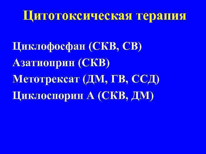  Цитотоксическая терапия Циклофосфан (СКВ, СВ) Азатиоприн (СКВ) Метотрексат (ДМ, ГВ, ССД) Циклоспорин А