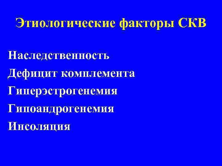  Этиологические факторы СКВ Наследственность Дефицит комплемента Гиперэстрогенемия Гипоандрогенемия Инсоляция 