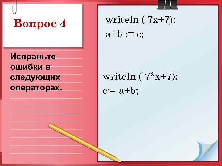 Вопрос 4 Исправьте ошибки в следующих операторах. writeln ( 7 x+7); a+b : =