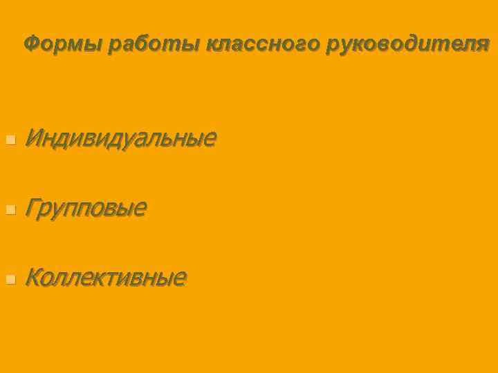  Формы работы классного руководителя n Индивидуальные n Групповые n Коллективные 