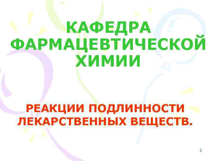 КАФЕДРА ФАРМАЦЕВТИЧЕСКОЙ ХИМИИ РЕАКЦИИ ПОДЛИННОСТИ ЛЕКАРСТВЕННЫХ ВЕЩЕСТВ. 1 