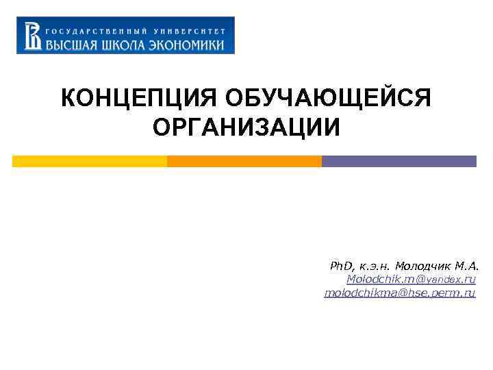 КОНЦЕПЦИЯ ОБУЧАЮЩЕЙСЯ ОРГАНИЗАЦИИ Ph. D, к. э. н. Молодчик М. А. Molodchik. m@yandex. ru