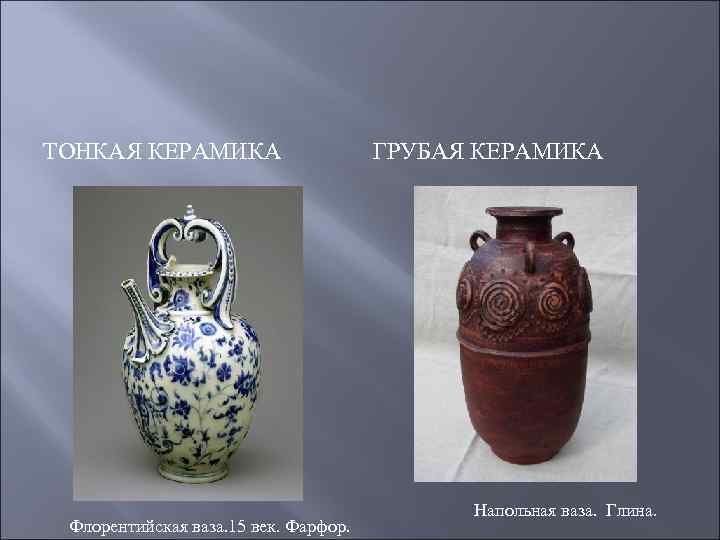 ТОНКАЯ КЕРАМИКА Флорентийская ваза. 15 век. Фарфор. ГРУБАЯ КЕРАМИКА Напольная ваза. Глина. 