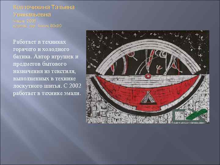 Колточихина Татьяна Увинальевна Чаша. 2006 хлопок, гор. батик 80 х90 Работает в техниках горячего