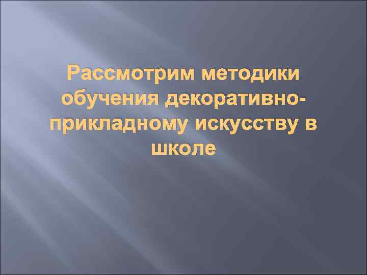 Рассмотрим методики обучения декоративноприкладному искусству в школе 