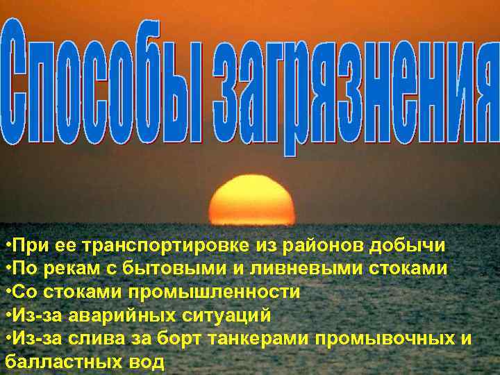  • При ее транспортировке из районов добычи • По рекам с бытовыми и