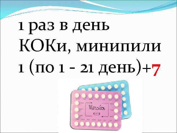 1 раз в день КОКи, минипили 1 (по 1 - 21 день)+7 