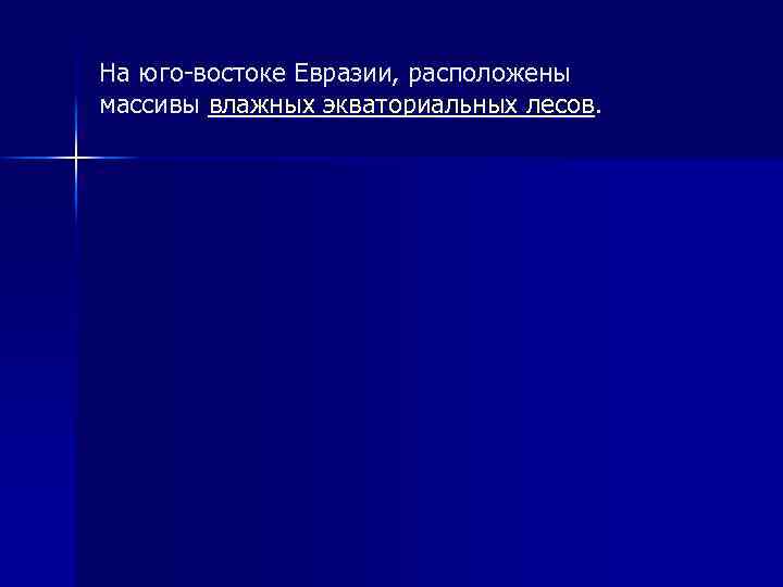 На юго-востоке Евразии, расположены массивы влажных экваториальных лесов. 