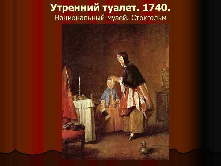 Утренний туалет. 1740. Национальный музей. Стокгольм 