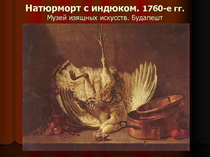 Натюрморт с индюком. 1760 -е гг. Музей изящных искусств. Будапешт 