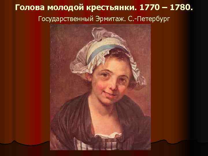 Голова молодой крестьянки. 1770 – 1780. Государственный Эрмитаж. С. -Петербург 