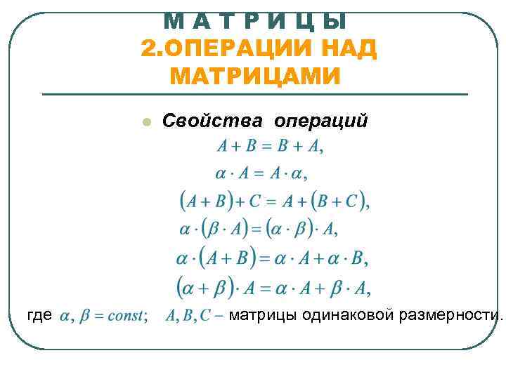 МАТРИЦЫ 2. ОПЕРАЦИИ НАД МАТРИЦАМИ l где Свойства операций матрицы одинаковой размерности. 