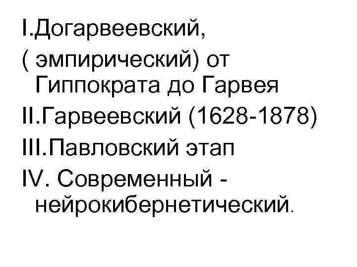 I. Догарвеевский, ( эмпирический) от Гиппократа до Гарвея II. Гарвеевский (1628 -1878) III. Павловский