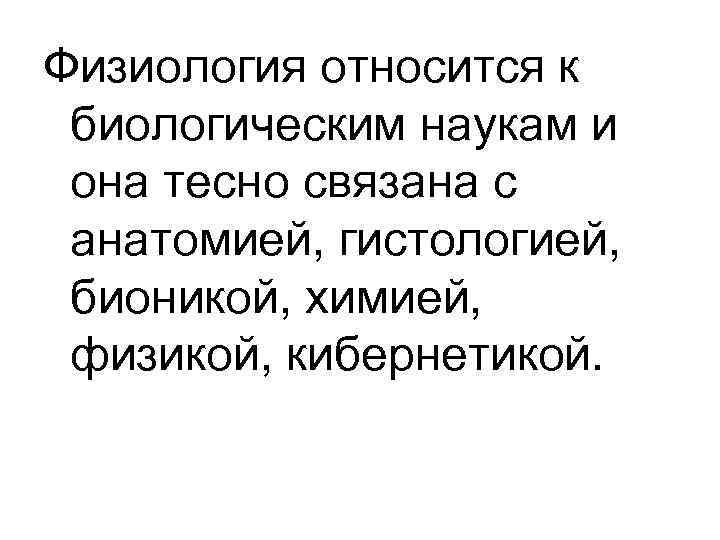 Физиология относится к биологическим наукам и она тесно связана с анатомией, гистологией, бионикой, химией,