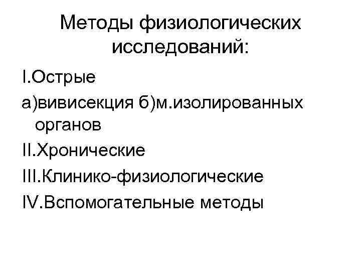 Методы физиологических исследований: I. Острые а)вивисекция б)м. изолированных органов II. Хронические III. Клинико-физиологические IV.