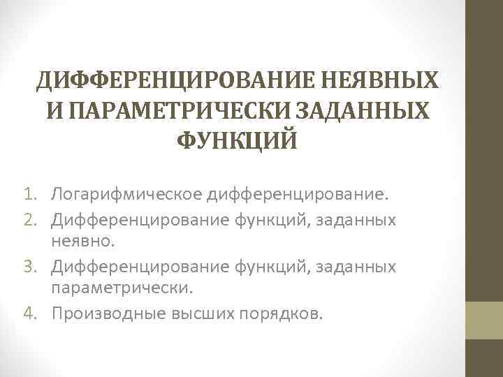 ДИФФЕРЕНЦИРОВАНИЕ НЕЯВНЫХ И ПАРАМЕТРИЧЕСКИ ЗАДАННЫХ ФУНКЦИЙ 1. Логарифмическое дифференцирование. 2. Дифференцирование функций, заданных неявно.
