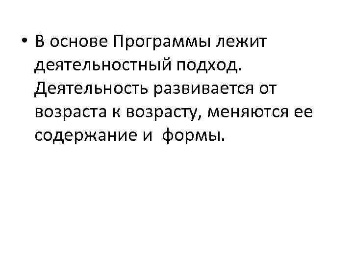  • В основе Программы лежит деятельностный подход. Деятельность развивается от возраста к возрасту,