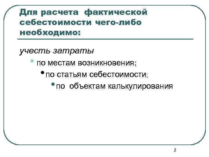 Для расчета фактической себестоимости чего-либо необходимо: учесть затраты • по местам возникновения; • по