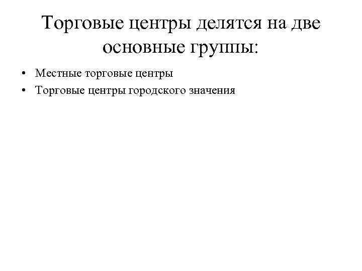 Торговые центры делятся на две основные группы: • Местные торговые центры • Торговые центры