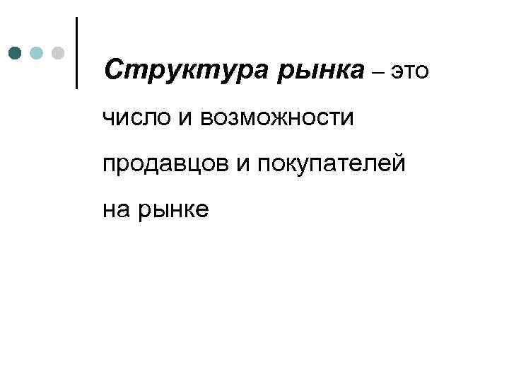 Структура рынка – это число и возможности продавцов и покупателей на рынке 