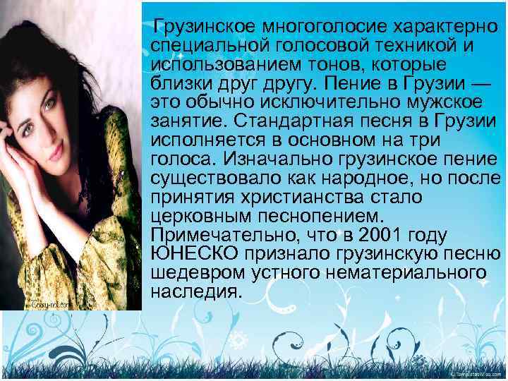 Грузинское многоголосие характерно специальной голосовой техникой и использованием тонов, которые близки другу. Пение в