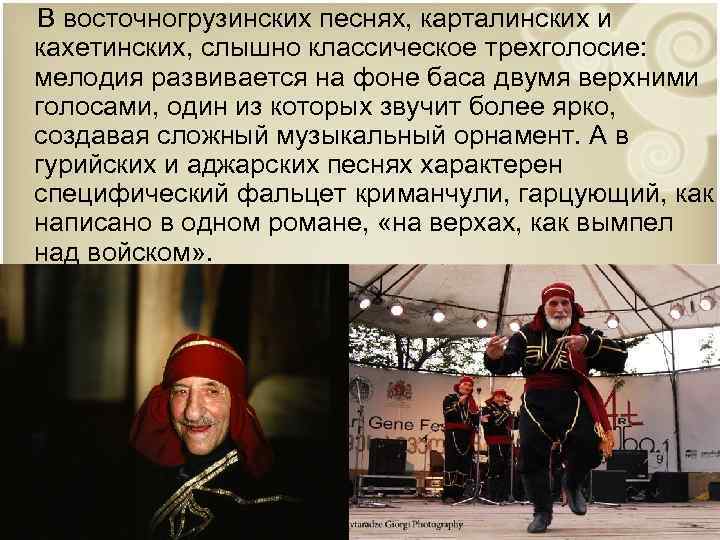 В восточногрузинских песнях, карталинских и кахетинских, слышно классическое трехголосие: мелодия развивается на фоне баса