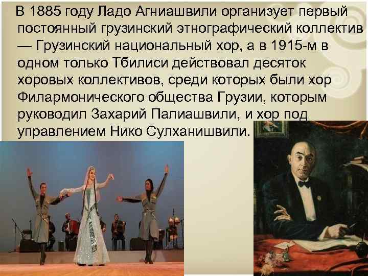 В 1885 году Ладо Агниашвили организует первый постоянный грузинский этнографический коллектив — Грузинский национальный
