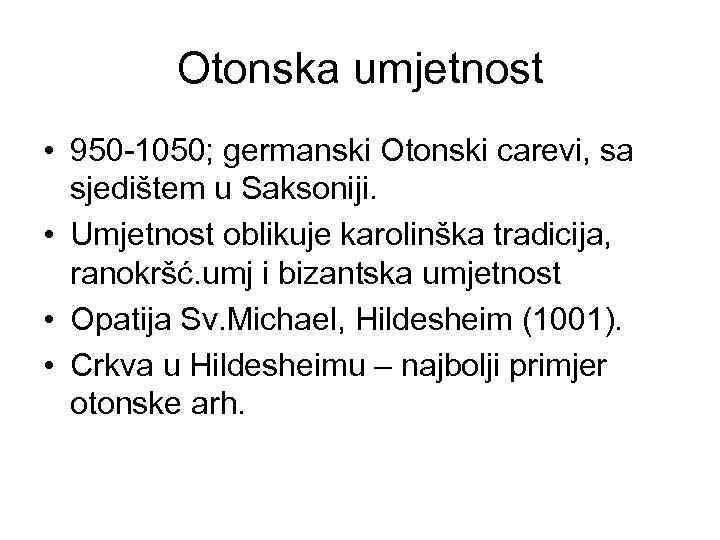 Otonska umjetnost • 950 -1050; germanski Otonski carevi, sa sjedištem u Saksoniji. • Umjetnost
