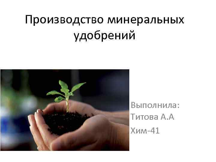 Производство минеральных удобрений Выполнила: Титова А. А Хим-41 