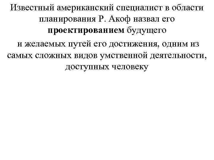 Известный американский специалист в области планирования Р. Акоф назвал его проектированием будущего и желаемых