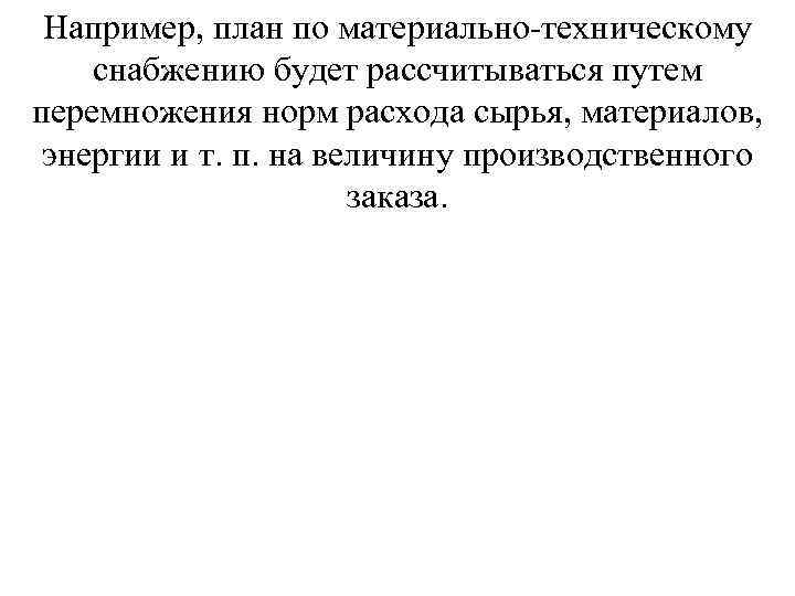 Например, план по материально техническому снабжению будет рассчитываться путем перемножения норм расхода сырья, материалов,