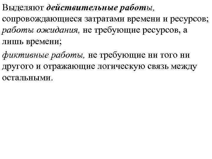 Выделяют действительные работы, сопровождающиеся затратами времени и ресурсов; работы ожидания, не требующие ресурсов, а