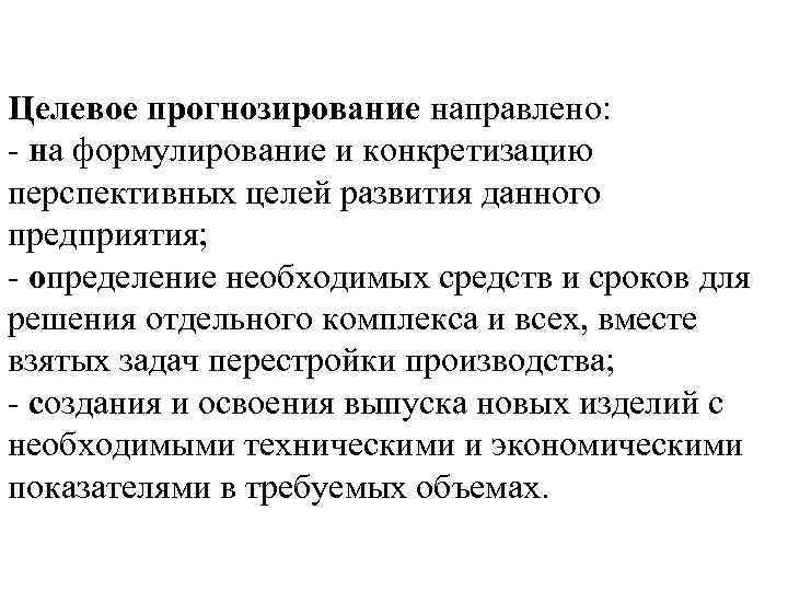 Целевое прогнозирование направлено: - на формулирование и конкретизацию перспективных целей развития данного предприятия; -