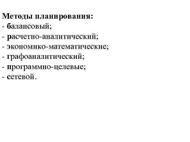 Методы планирования: - балансовый; - расчетно-аналитический; - экономико-математические; - графоаналитический; - программно-целевые; - сетевой.