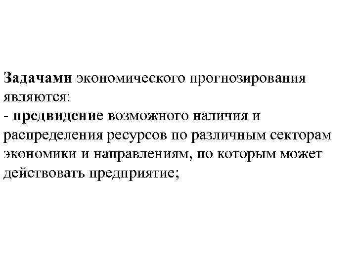 Задачами экономического прогнозирования являются: - предвидение возможного наличия и распределения ресурсов по различным секторам