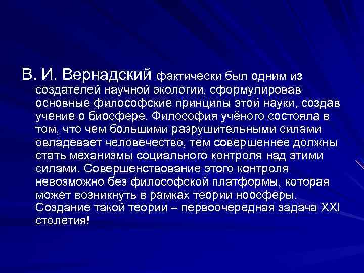 В. И. Вернадский фактически был одним из создателей научной экологии, сформулировав основные философские принципы