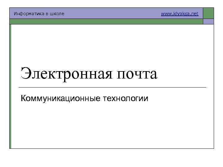 Информатика в школе Электронная почта Коммуникационные технологии www. klyaksa. net 