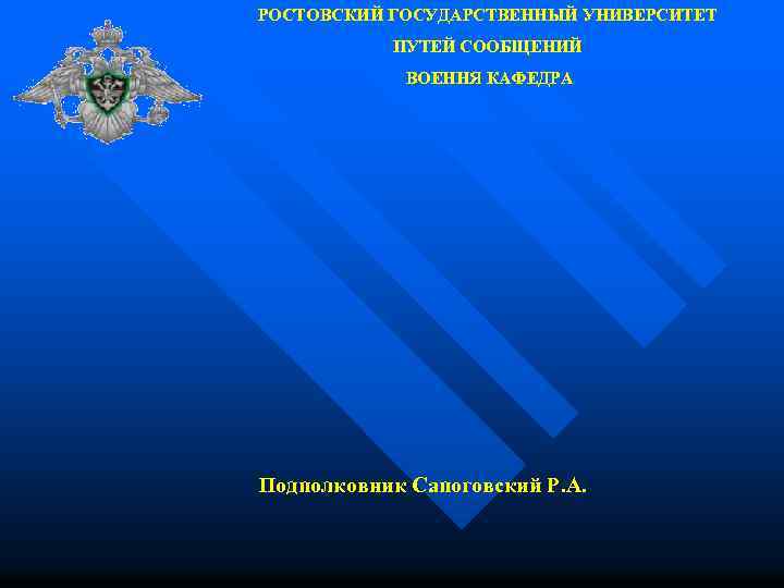 РОСТОВСКИЙ ГОСУДАРСТВЕННЫЙ УНИВЕРСИТЕТ ПУТЕЙ СООБЩЕНИЙ ВОЕННЯ КАФЕДРА Подполковник Сапоговский Р. А. 