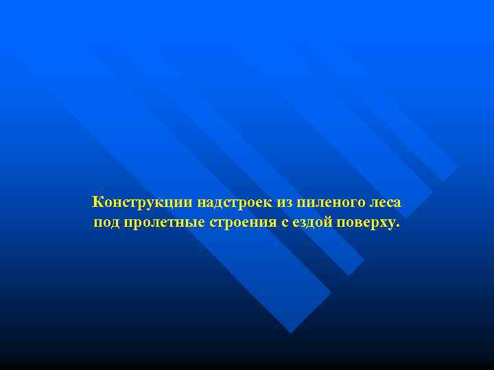 Конструкции надстроек из пиленого леса под пролетные строения с ездой поверху. 
