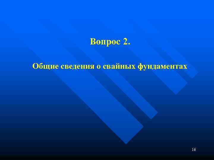 Вопрос 2. Общие сведения о свайных фундаментах 16 
