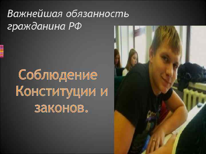 Важнейшая обязанность гражданина РФ Соблюдение Конституции и законов. 