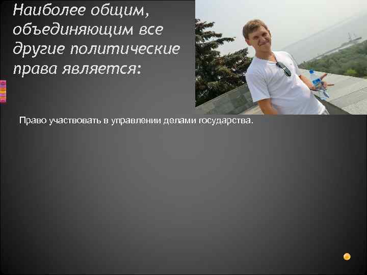Наиболее общим, объединяющим все другие политические права является: Право участвовать в управлении делами государства.