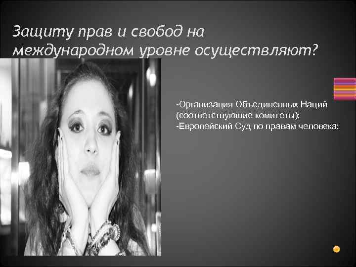 Защиту прав и свобод на международном уровне осуществляют? -Организация Объединенных Наций (соответствующие комитеты); -Европейский