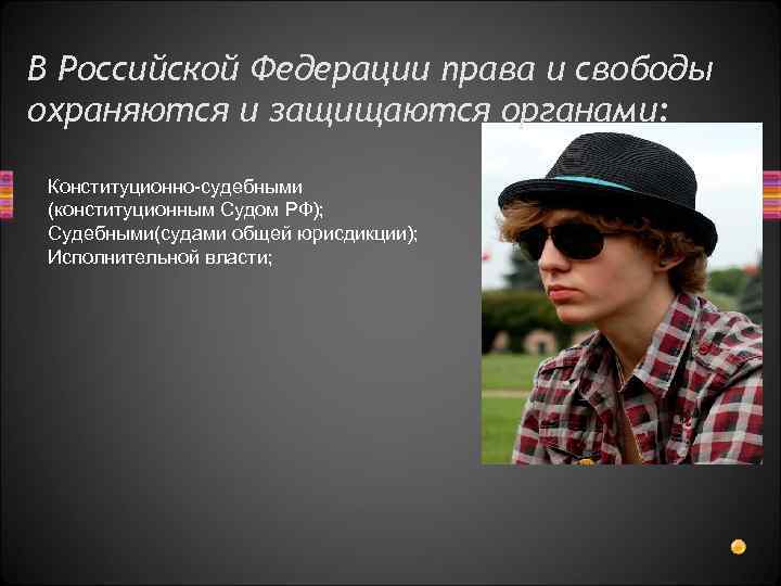 В Российской Федерации права и свободы охраняются и защищаются органами: Конституционно-судебными (конституционным Судом РФ);