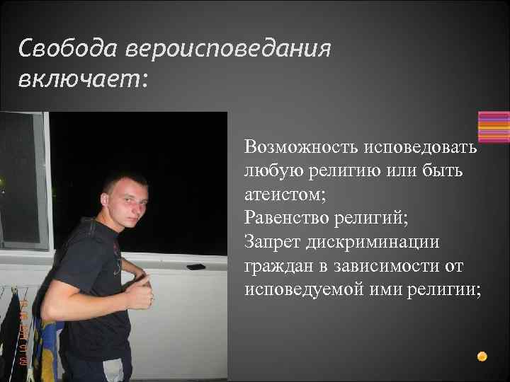 Свобода вероисповедания включает: Возможность исповедовать любую религию или быть атеистом; Равенство религий; Запрет дискриминации