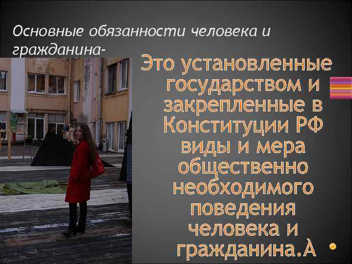 Основные обязанности человека и гражданина- Это установленные государством и закрепленные в Конституции РФ виды