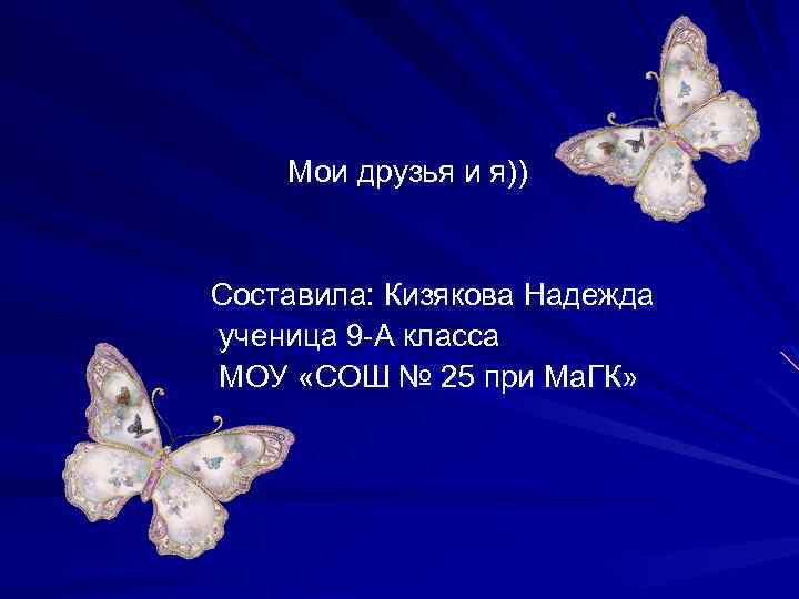  Мои друзья и я)) Составила: Кизякова Надежда ученица 9 -А класса МОУ «СОШ